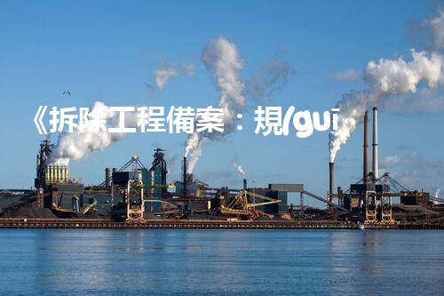 《拆除工程備案：規(guī)范施工，保障安全》